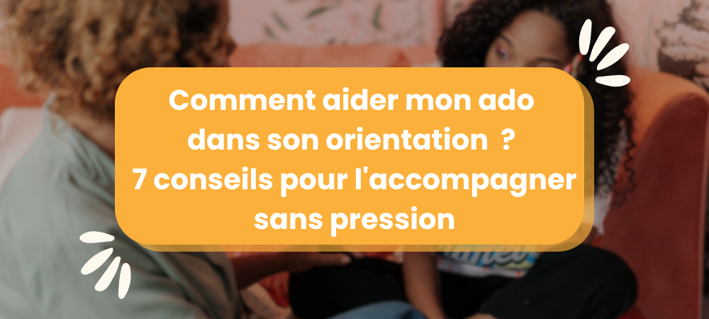 Vous consultez actuellement Comment aider mon ado dans son orientation ? 7 conseils pour l&rsquo;accompagner sans pression